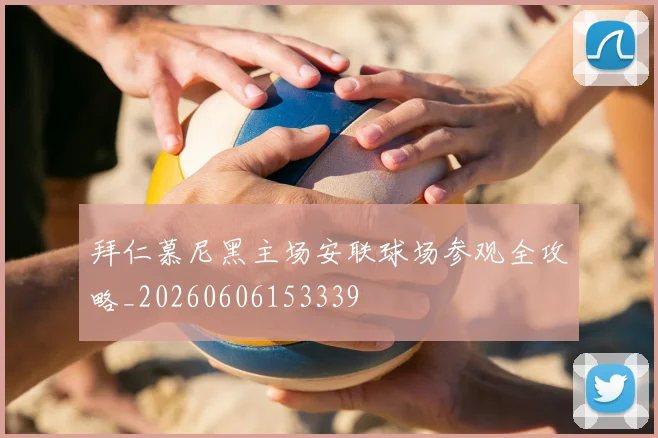拜仁慕尼黑主场安联球场参观全攻略_20260606153339