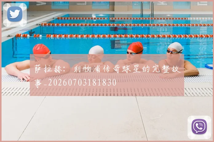 萨拉赫:利物浦传奇球星的完整故事_20260703181830