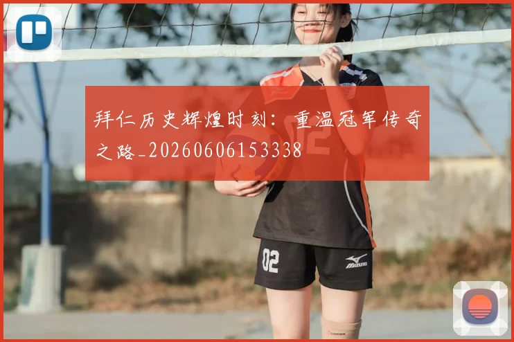 拜仁历史辉煌时刻:重温冠军传奇之路_20260606153338