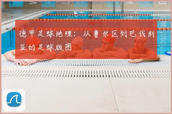 德甲足球地理:从鲁尔区到巴伐利亚的足球版图