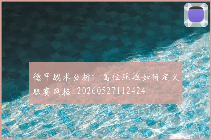 德甲战术分析：高位压迫如何定义联赛风格_20260527112424