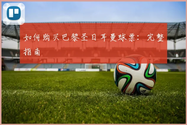 如何购买巴黎圣日耳曼球票：完整指南