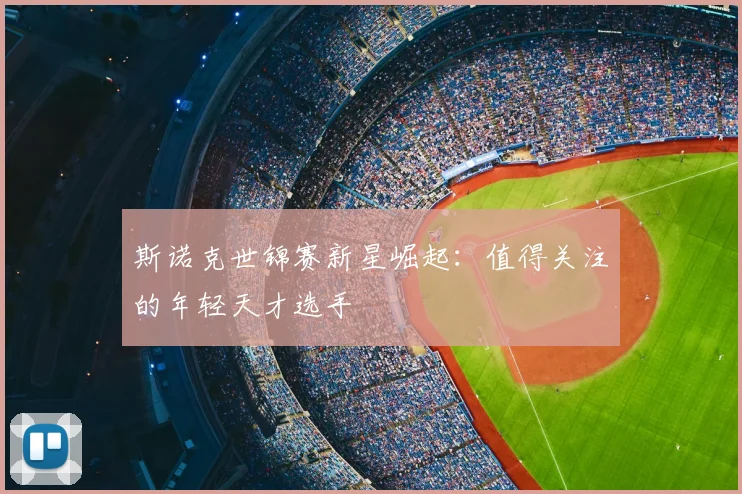 斯诺克世锦赛新星崛起:值得关注的年轻天才选手