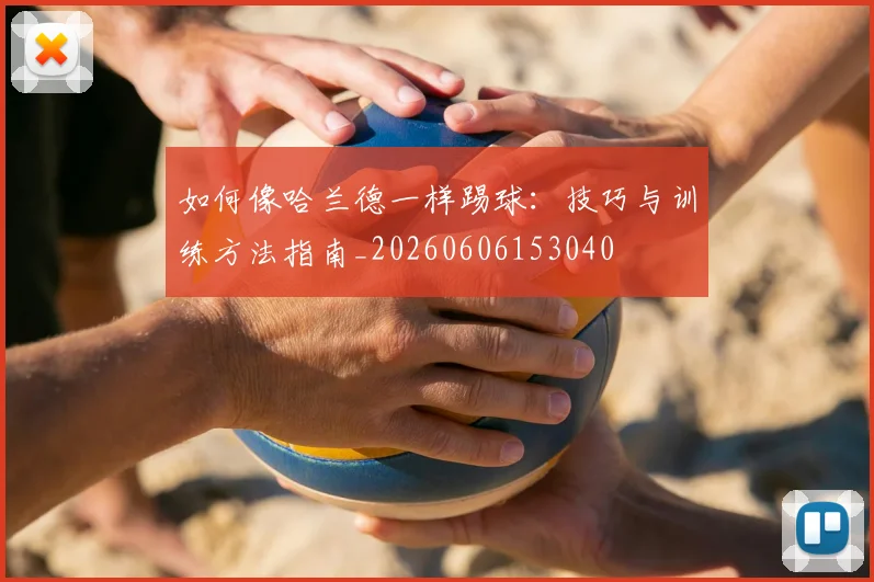 如何像哈兰德一样踢球:技巧与训练方法指南_20260606153040