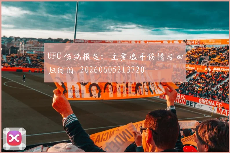 UFC 伤病报告：主要选手伤情与回归时间_20260605213720
