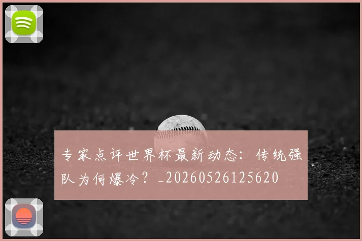专家点评世界杯最新动态:传统强队为何爆冷?_20260526125620